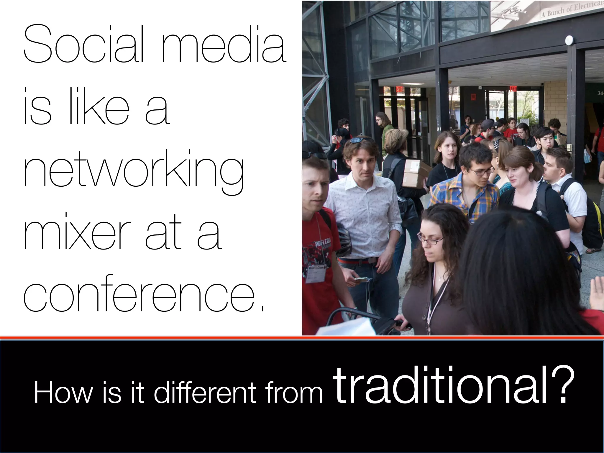 Social media
is like a
networking
mixer at a
conference.
How is it different from   traditional?
 