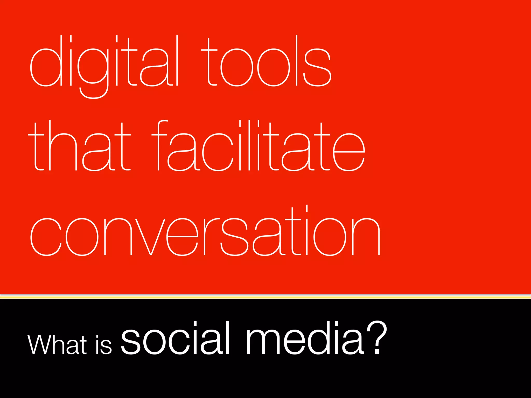 digital tools 
that facilitate 
conversation
What is   social media?
 