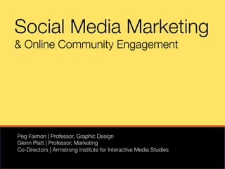 Social Media Marketing
& Online Community Engagement




Peg Faimon | Professor, Graphic Design 
Glenn Platt | Professor, Marketing
Co-Directors | Armstrong Institute for Interactive Media Studies
 