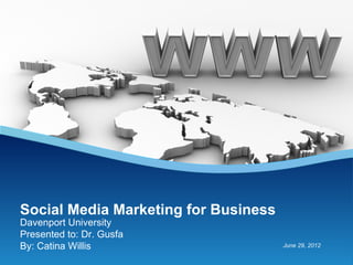 Social Media Marketing for Business
Davenport University
Presented to: Dr. Gusfa
By: Catina Willis                     June 29, 2012
 