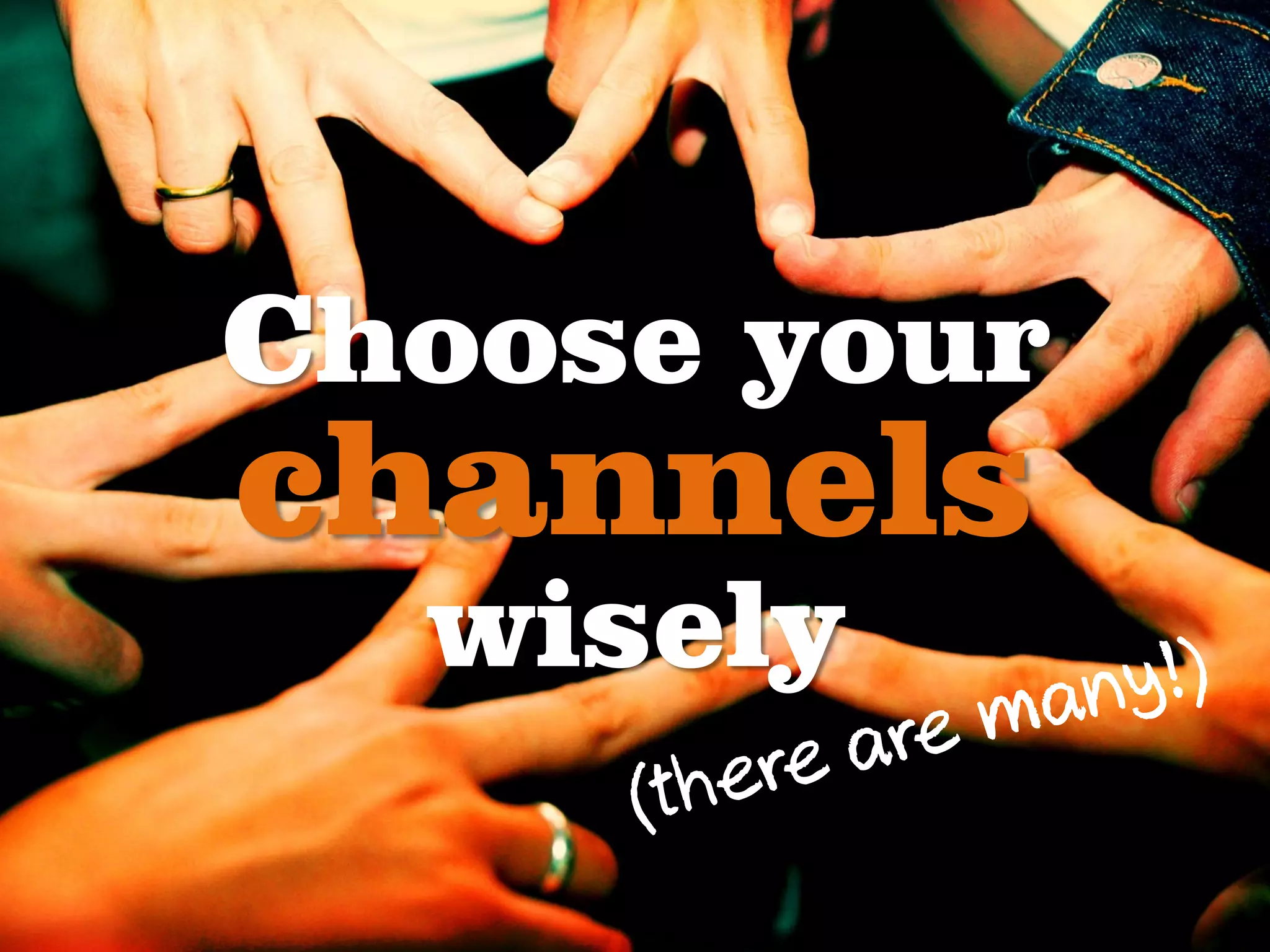 Choose your
channels
  wisely
 