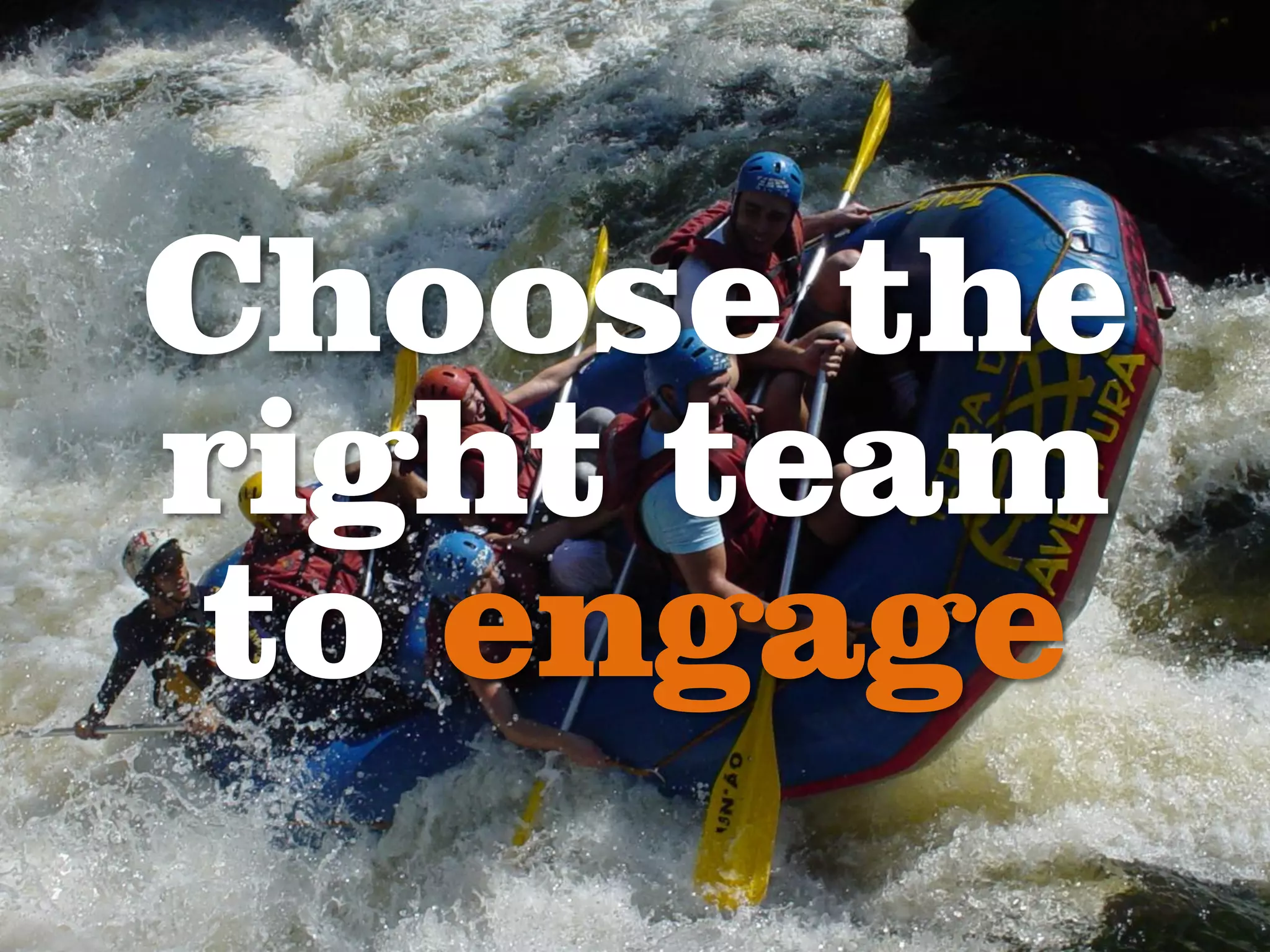 Choose the
right team
to engage
 