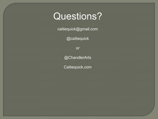 Questions?
caitiequick@gmail.com
@caitiequick
or
@ChandlerArts
Caitiequick.com