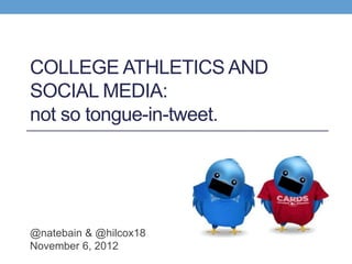 COLLEGE ATHLETICS AND
SOCIAL MEDIA:
not so tongue-in-tweet.




@natebain & @hilcox18
November 6, 2012
 
