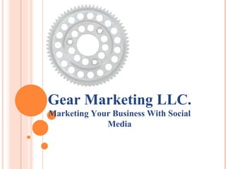 Gear Marketing LLC. Marketing Your Business With Social Media 