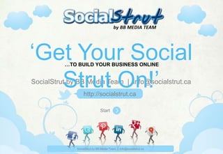 ‘Get Your Social
          …TO BUILD YOUR BUSINESS ONLINE



   Strut On!’
SocialStrut by BB Media Team | info@socialstrut.ca
                  http://socialstrut.ca

                               Start




              SocialStrut by BB Media Team | info@socialstrut.ca
 