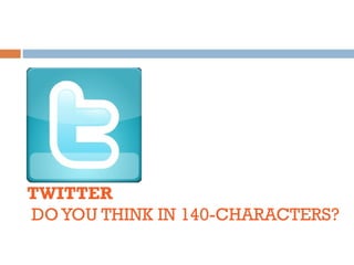TWITTER
DO YOU THINK IN 140-CHARACTERS?
 
