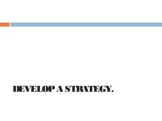 DEVELOP A STRATEGY.
 