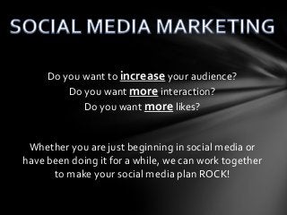 Do you want to increase your audience?
         Do you want more interaction?
            Do you want more likes?


 Whether you are just beginning in social media or
have been doing it for a while, we can work together
      to make your social media plan ROCK!
 