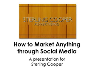How to Market Anything
 through Social Media
     A presentation for
      Sterling Cooper
 