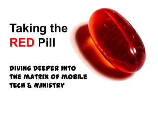 Taking the
RED Pill
diving deeper into
the matrix of mobile
tech & ministry
 