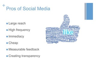 +
Pros of Social Media
 Large reach
 High frequency
 Immediacy
 Cheap
 Measurable feedback
 Creating transparency
 