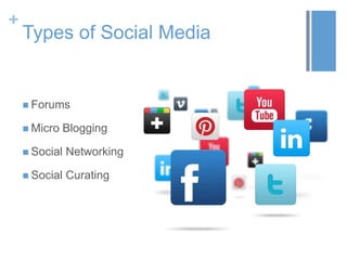 +
Types of Social Media
 Forums
 Micro Blogging
 Social Networking
 Social Curating
 