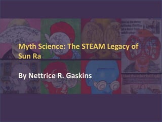 Myth Science: The STEAM Legacy of
Sun Ra
By Nettrice R. Gaskins
 