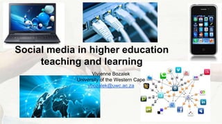 Social media in higher education 
teaching and learning 
Vivienne Bozalek 
University of the Western Cape 
vbozalek@uwc.ac.za 
 