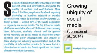 Growing 
ubiquity of 
social 
media 
(Johnson et 
al., 2014) 
 