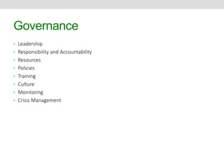 Governance 
• Leadership 
• Responsibility and Accountability 
• Resources 
• Policies 
• Training 
• Culture 
• Monitoring 
• Crisis Management 
 