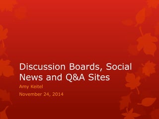 Discussion Boards, Social 
News and Q&A Sites 
Amy Keitel 
November 24, 2014 
 