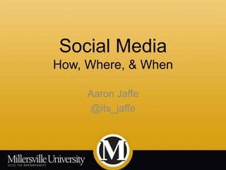 Social Media
How, Where, & When
Aaron Jaffe
@its_jaffe
 