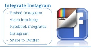Integrate Instagram
- Embed Instagram
video into blogs
- Facebook integrates
Instagram
- Share to Twitter
 