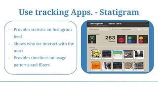 Use tracking Apps. - Statigram
- Provides statistic on Instagram
feed
- Shows who we interact with the
most
- Provides timelines on usage
patterns and filters
 