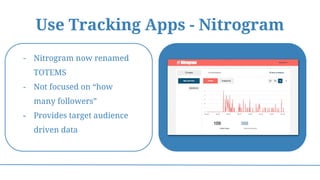 Use Tracking Apps - Nitrogram
- Nitrogram now renamed
TOTEMS
- Not focused on “how
many followers”
- Provides target audience
driven data
 