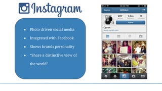 ● Photo driven social media
● Integrated with Facebook
● Shows brands personality
● “Share a distinctive view of
the world”
 