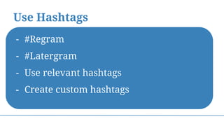 Use Hashtags
- #Regram
- #Latergram
- Use relevant hashtags
- Create custom hashtags
 