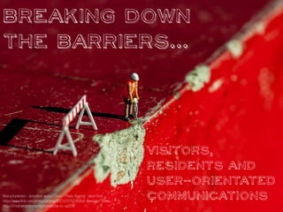Breaking down
the barriers...
Visitors,
Residents and
user-orientated
communicationsAbbrucharbeiten - demolition works | Flickr - Photo Sharing! : taken from -
https://www.flickr.com/photos/astielau/8125435702/Author: Alexander Stielau
https://creativecommons.org/licenses/by-nc-sa/2.0/
 