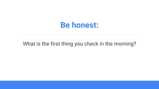 Be honest:
What is the first thing you check in the morning?
 