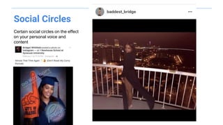 Social Circles
Certain social circles on the effect
on your personal voice and
content
 