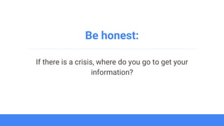 Be honest:
If there is a crisis, where do you go to get your
information?
 