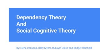 Dependency Theory
And
Social Cognitive Theory
By: Elena DeLuccia, Kelly Myers, Rukayat Oloko and Bridget Whitfield
 