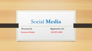 Social Media
Presented by Registration No.
Zeeshan Haider 18-NTU-0198
 