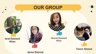 OUR GROUP
Israt Dawood
Khan
Asma Rahmat
Tanvir Ahmed
Nusrat Dawood
Khan
 