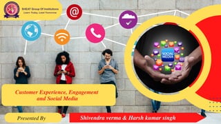 Customer Experience, Engagement
and Social Media
Presented By Shivendra verma & Harsh kumar singh
 