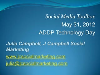 Social Media Toolbox
                      May 31, 2012
             ADDP Technology Day
Julia Campbell, J Campbell Social
Marketing
www.jcsocialmarketing.com
julia@jcsocialmarketing.com
 
