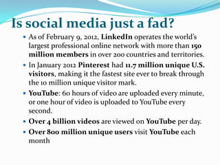 Is social media just a fad?
  As of February 9, 2012, LinkedIn operates the world’s
     largest professional online netw...