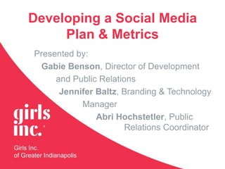 Developing a Social Media Plan & Metrics Presented by:  Gabie Benson, Director of Development              and Public Relations Jennifer Baltz, Branding & Technology 	                      Manager Abri Hochstetler, Public 					Relations Coordinator 