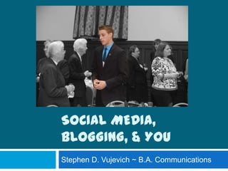 Social Media, Blogging, & You Stephen D. Vujevich ~ B.A. Communications  