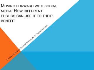 MOVING FORWARD WITH SOCIAL
MEDIA: HOW DIFFERENT
PUBLICS CAN USE IT TO THEIR
BENEFIT
 
