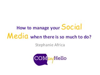 How to manage your Social
Media when there is so much to do?
Stephanie Africa
 