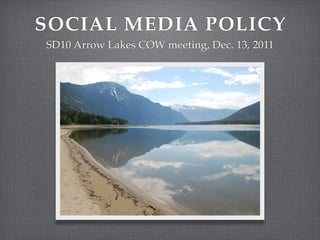 SOCIAL MEDIA POLICY
SD10 Arrow Lakes COW meeting, Dec. 13, 2011
 