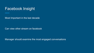 Facebook Insight
Most Important in the last decade
Can view other stream on facebook
Manager should examine the most engaged conversations
 