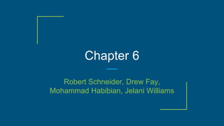 Chapter 6
Robert Schneider, Drew Fay,
Mohammad Habibian, Jelani Williams
 
