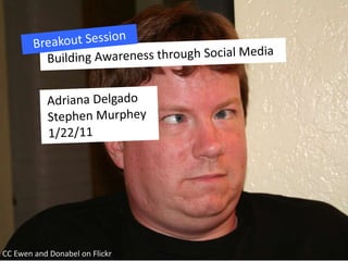 Breakout Session Building Awareness through Social Media Adriana Delgado Stephen Murphey 1/22/11 CC Ewen and Donabel on Flickr 