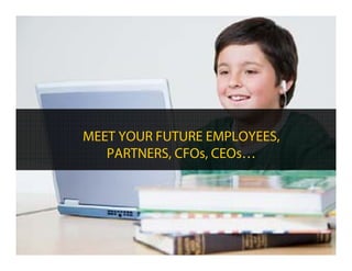 MEET YOUR FUTURE EMPLOYEES,
   PARTNERS, CFOs, CEOs…
 