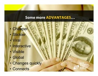 Some more ADVANTAGES…

•   Cheaper
•   Stickier
•   Viral
•   Interactive
•   Visible
•   Global
•   Changes quickly
•   Connects
 