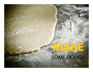 MAKE
SOME DOUGH
 