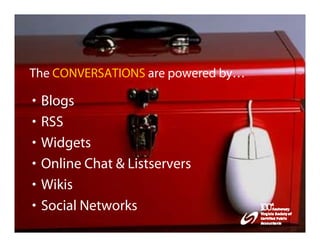 The CONVERSATIONS are powered by…

•   Blogs
•   RSS
•   Widgets
•   Online Chat & Listservers
•   Wikis
•   Social Networks
 